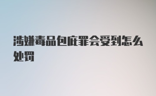 涉嫌毒品包庇罪会受到怎么处罚