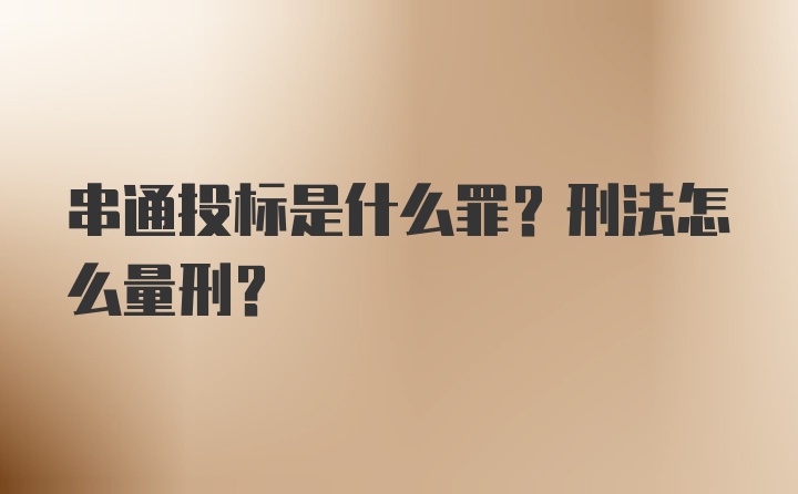 串通投标是什么罪?刑法怎么量刑?