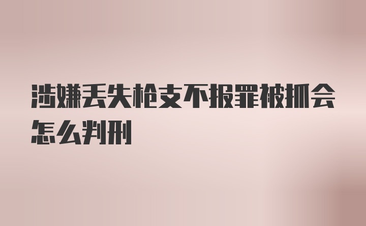 涉嫌丢失枪支不报罪被抓会怎么判刑