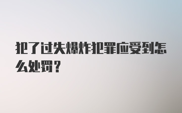 犯了过失爆炸犯罪应受到怎么处罚?