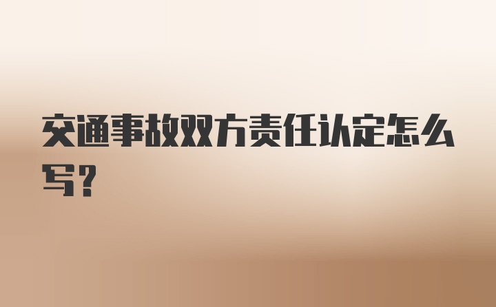 交通事故双方责任认定怎么写？