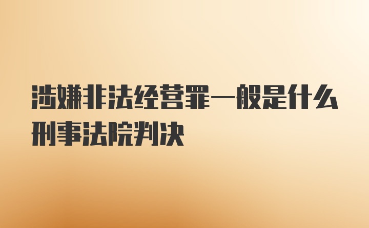 涉嫌非法经营罪一般是什么刑事法院判决