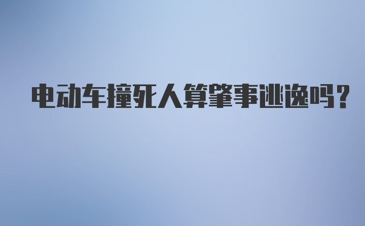 电动车撞死人算肇事逃逸吗?