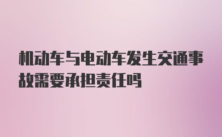 机动车与电动车发生交通事故需要承担责任吗