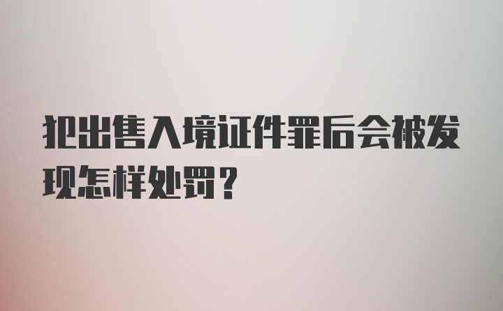 犯出售入境证件罪后会被发现怎样处罚？