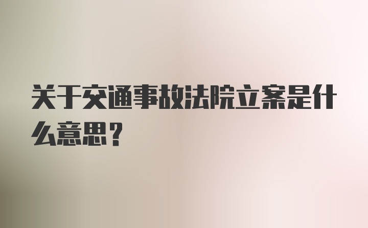 关于交通事故法院立案是什么意思？