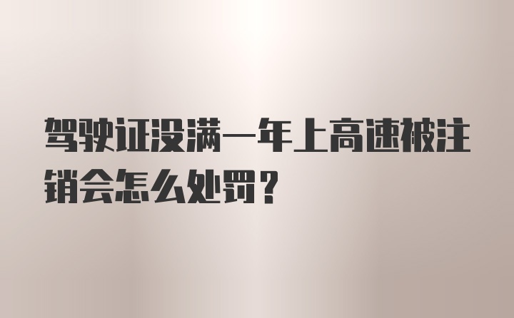 驾驶证没满一年上高速被注销会怎么处罚？