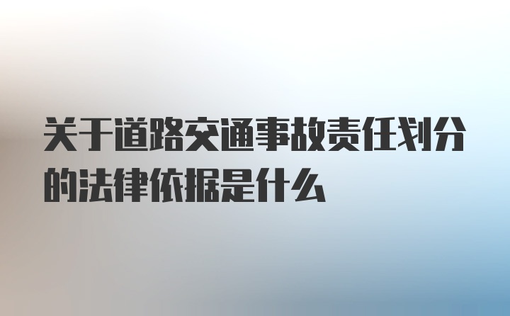 关于道路交通事故责任划分的法律依据是什么