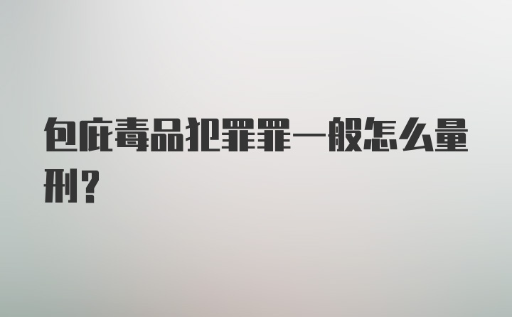 包庇毒品犯罪罪一般怎么量刑？