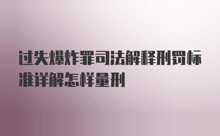 过失爆炸罪司法解释刑罚标准详解怎样量刑