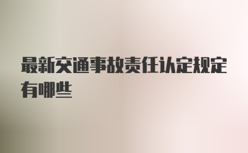 最新交通事故责任认定规定有哪些