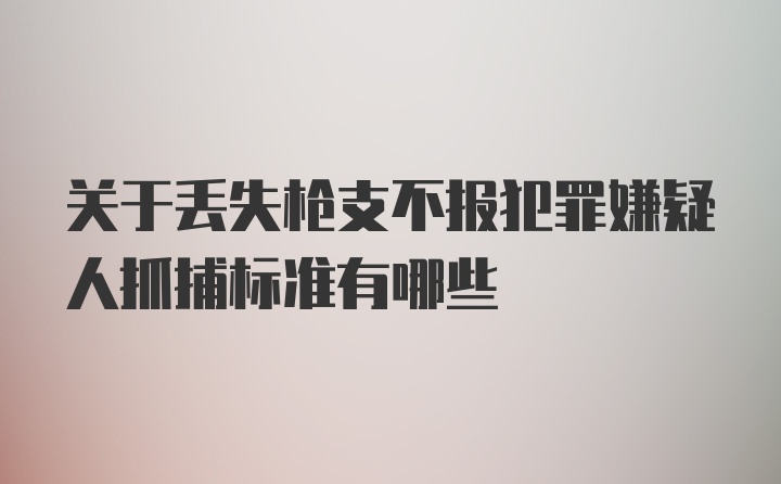 关于丢失枪支不报犯罪嫌疑人抓捕标准有哪些