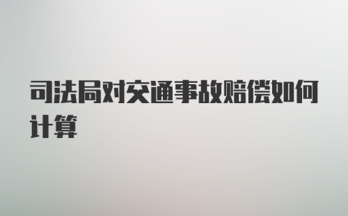 司法局对交通事故赔偿如何计算