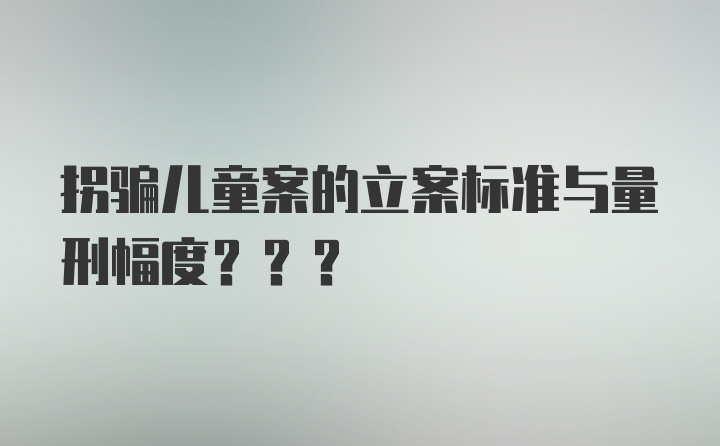 拐骗儿童案的立案标准与量刑幅度???