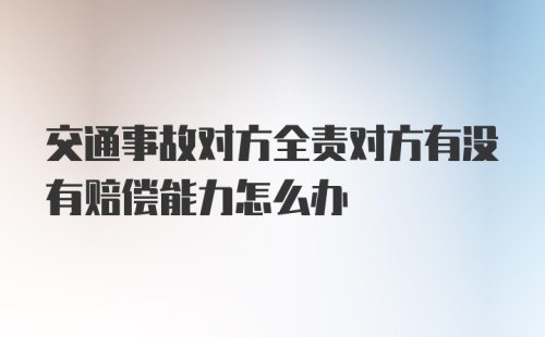 交通事故对方全责对方有没有赔偿能力怎么办