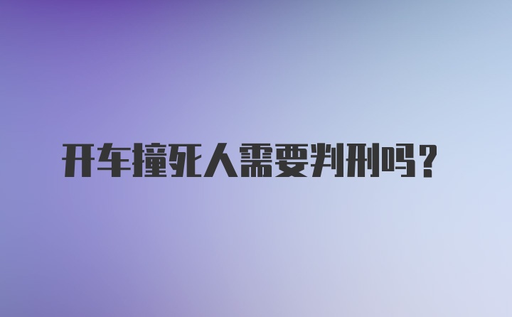 开车撞死人需要判刑吗？