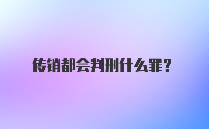 传销都会判刑什么罪？