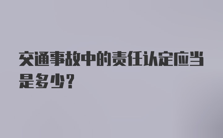 交通事故中的责任认定应当是多少?