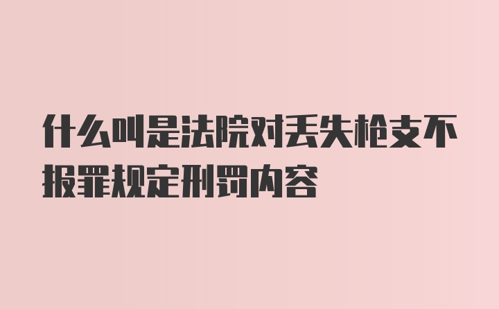 什么叫是法院对丢失枪支不报罪规定刑罚内容