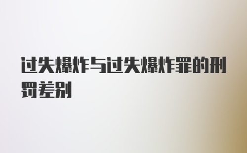 过失爆炸与过失爆炸罪的刑罚差别