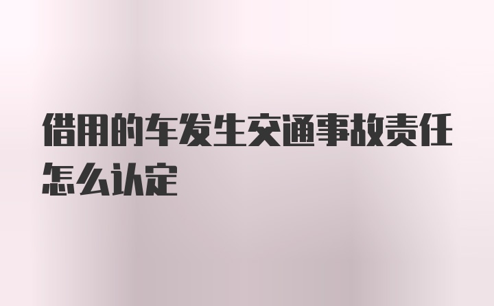 借用的车发生交通事故责任怎么认定