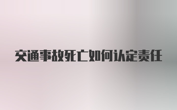 交通事故死亡如何认定责任