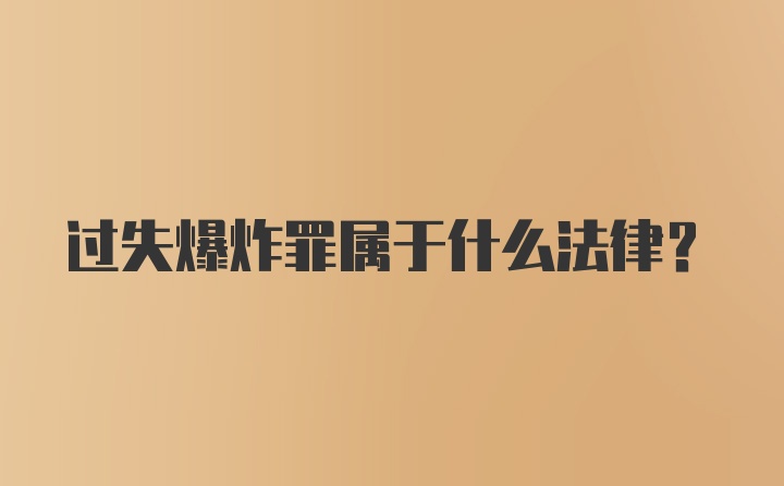 过失爆炸罪属于什么法律？