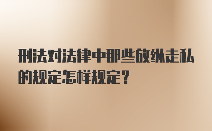 刑法对法律中那些放纵走私的规定怎样规定？