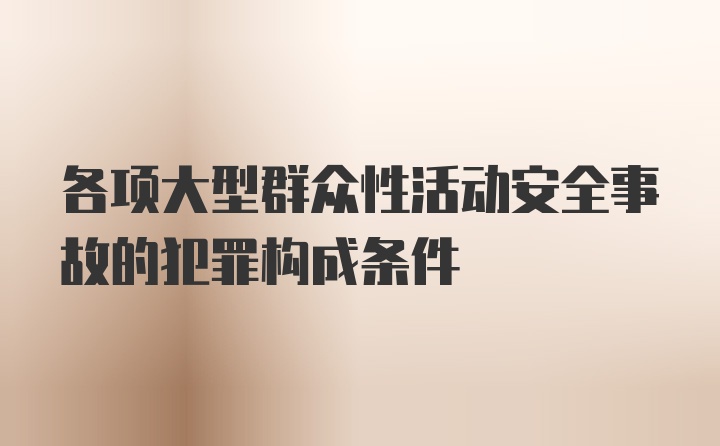 各项大型群众性活动安全事故的犯罪构成条件