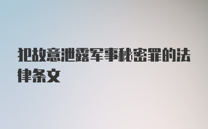 犯故意泄露军事秘密罪的法律条文