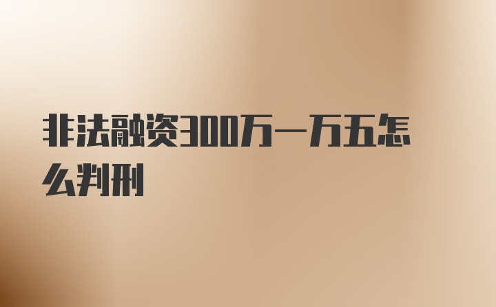 非法融资300万一万五怎么判刑