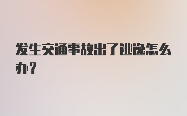 发生交通事故出了逃逸怎么办？