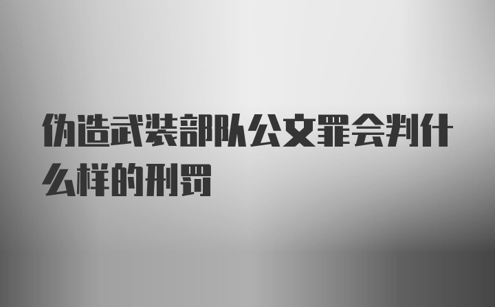 伪造武装部队公文罪会判什么样的刑罚