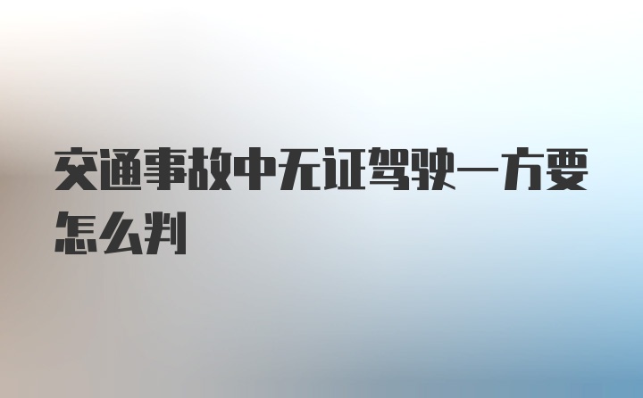 交通事故中无证驾驶一方要怎么判