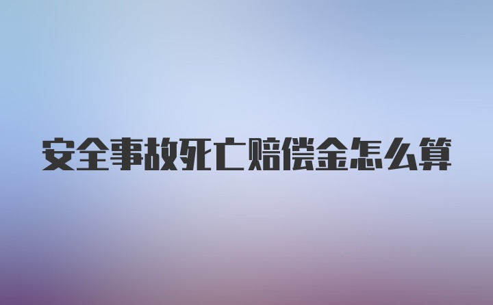 安全事故死亡赔偿金怎么算