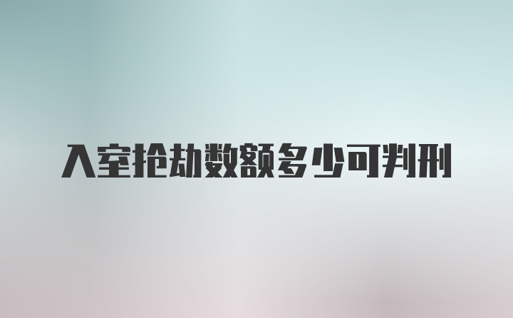 入室抢劫数额多少可判刑