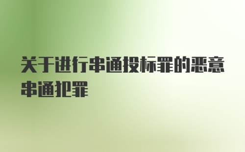 关于进行串通投标罪的恶意串通犯罪