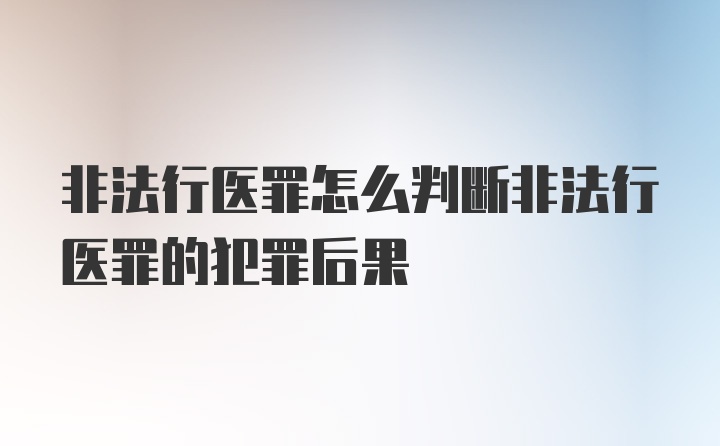 非法行医罪怎么判断非法行医罪的犯罪后果