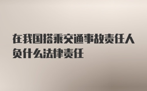 在我国搭乘交通事故责任人负什么法律责任