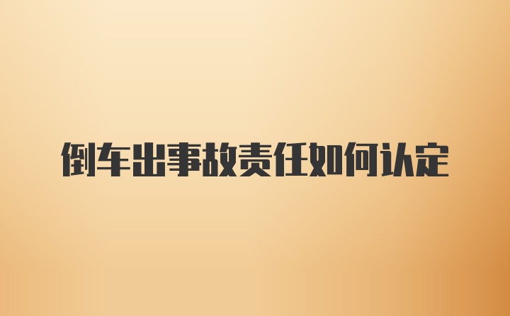 倒车出事故责任如何认定