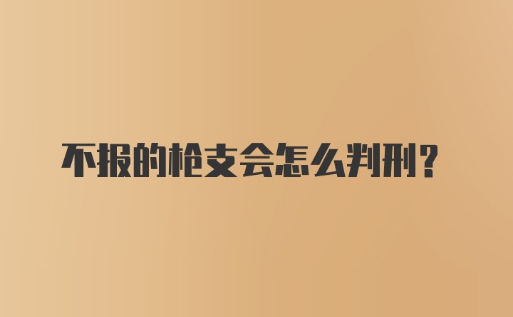 不报的枪支会怎么判刑?