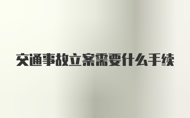 交通事故立案需要什么手续