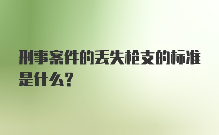 刑事案件的丢失枪支的标准是什么?