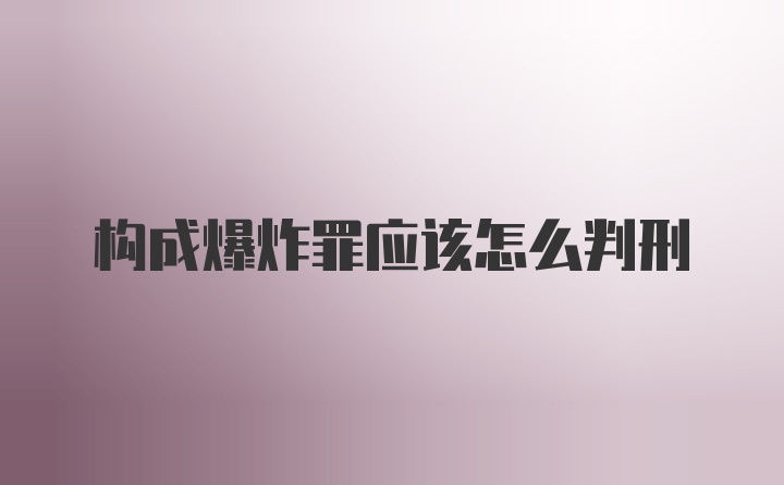 构成爆炸罪应该怎么判刑