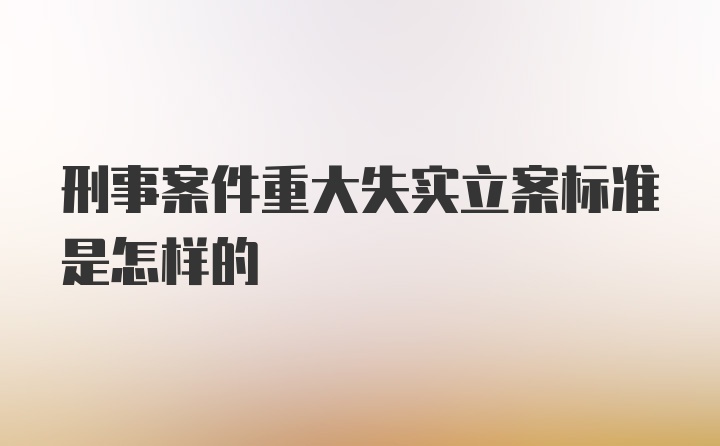 刑事案件重大失实立案标准是怎样的