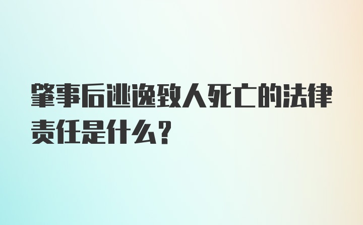 肇事后逃逸致人死亡的法律责任是什么?