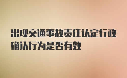 出现交通事故责任认定行政确认行为是否有效