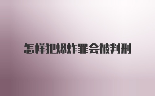 怎样犯爆炸罪会被判刑