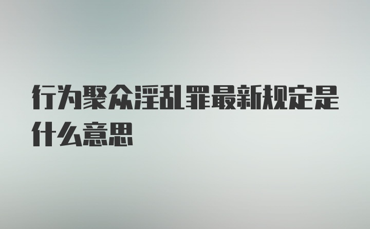 行为聚众淫乱罪最新规定是什么意思