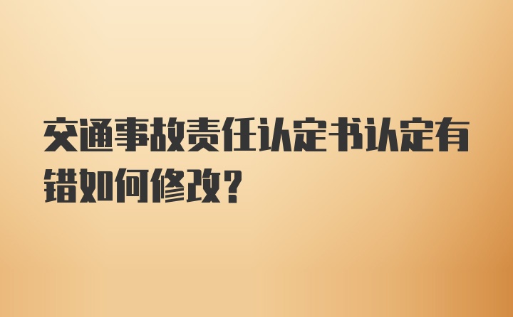 交通事故责任认定书认定有错如何修改？